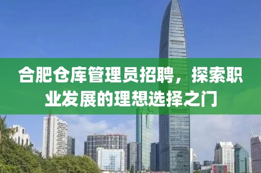 合肥仓库管理员招聘，探索职业发展的理想选择之门
