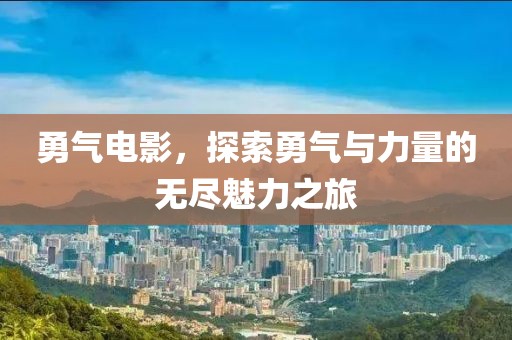 勇气电影，探索勇气与力量的无尽魅力之旅