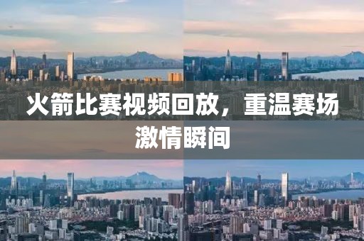 火箭比赛视频回放，重温赛场激情瞬间