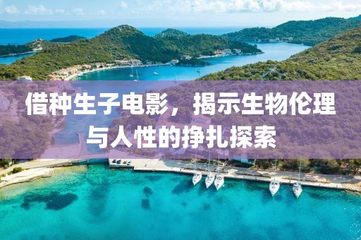 借种生子电影，揭示生物伦理与人性的挣扎探索