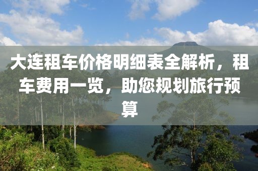 大连租车价格明细表全解析，租车费用一览，助您规划旅行预算