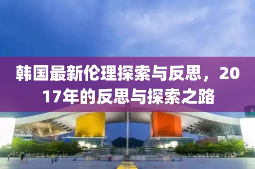 韩国最新伦理探索与反思，2017年的反思与探索之路