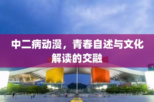 中二病动漫，青春自述与文化解读的交融