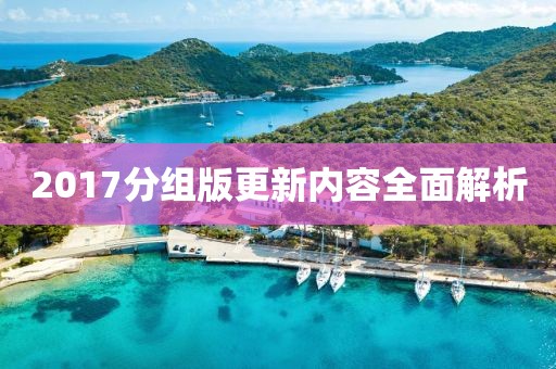 2017分组版更新内容全面解析