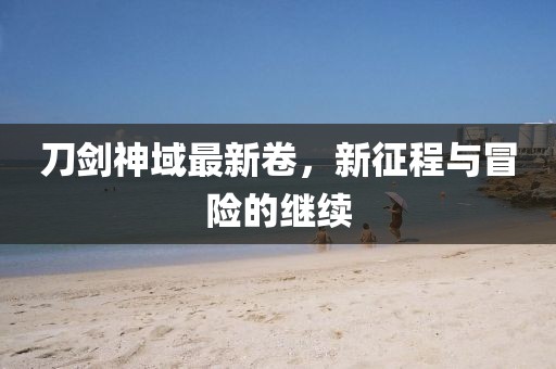 刀剑神域最新卷，新征程与冒险的继续