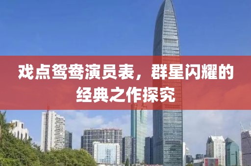 戏点鸳鸯演员表，群星闪耀的经典之作探究