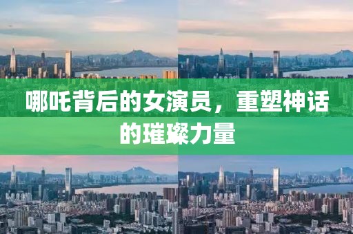 哪吒背后的女演员，重塑神话的璀璨力量