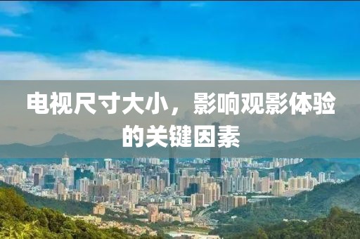 电视尺寸大小，影响观影体验的关键因素