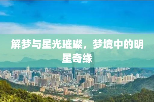 解梦与星光璀璨，梦境中的明星奇缘