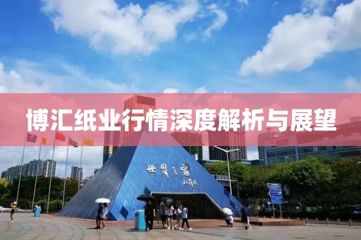 博汇纸业行情深度解析与展望