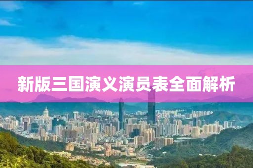新版三国演义演员表全面解析