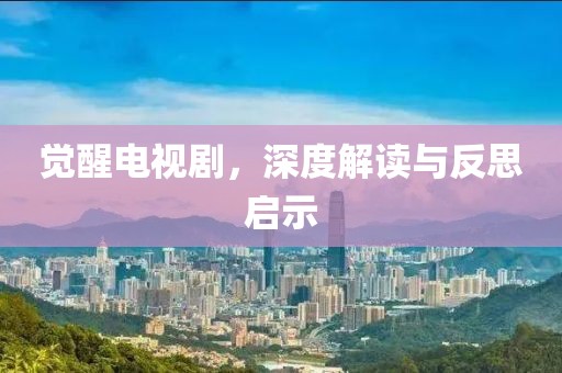 觉醒电视剧，深度解读与反思启示