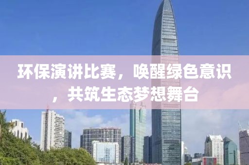 环保演讲比赛，唤醒绿色意识，共筑生态梦想舞台