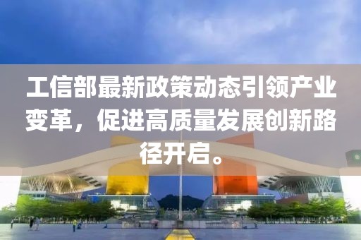 工信部最新政策动态引领产业变革，促进高质量发展创新路径开启。