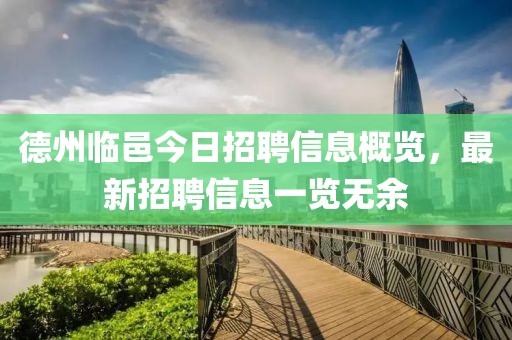 德州临邑今日招聘信息概览，最新招聘信息一览无余