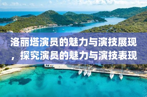 洛丽塔演员的魅力与演技展现，探究演员的魅力与演技表现