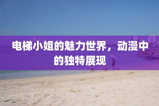 电梯小姐的魅力世界，动漫中的独特展现