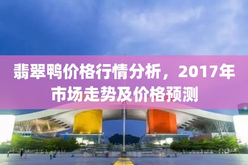翡翠鸭价格行情分析，2017年市场走势及价格预测