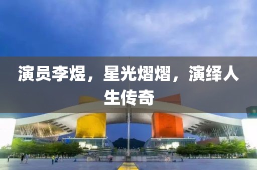 演员李煜，星光熠熠，演绎人生传奇