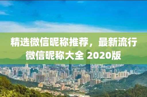 精选微信昵称推荐，最新流行微信昵称大全 2020版