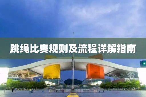 跳绳比赛规则及流程详解指南