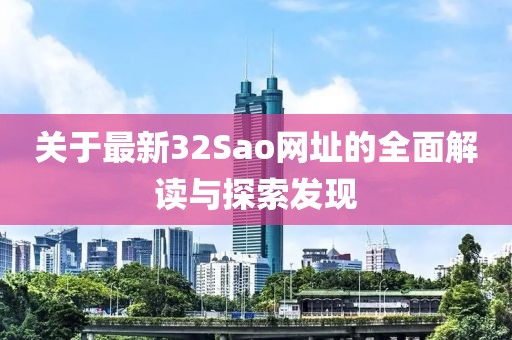 关于最新32Sao网址的全面解读与探索发现