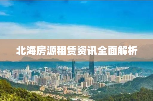 北海房源租赁资讯全面解析