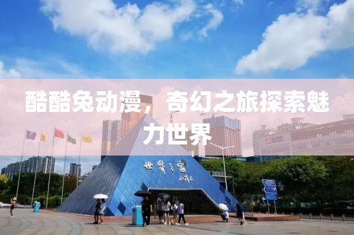 酷酷兔动漫，奇幻之旅探索魅力世界