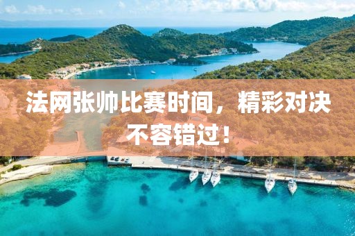 法网张帅比赛时间，精彩对决不容错过！
