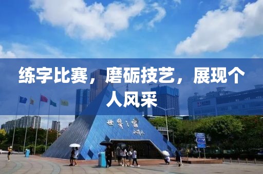 练字比赛，磨砺技艺，展现个人风采