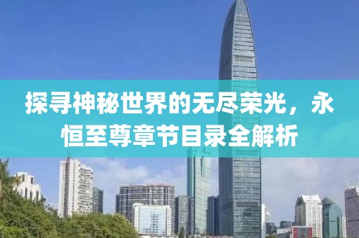 探寻神秘世界的无尽荣光，永恒至尊章节目录全解析