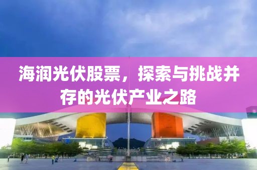 海润光伏股票，探索与挑战并存的光伏产业之路