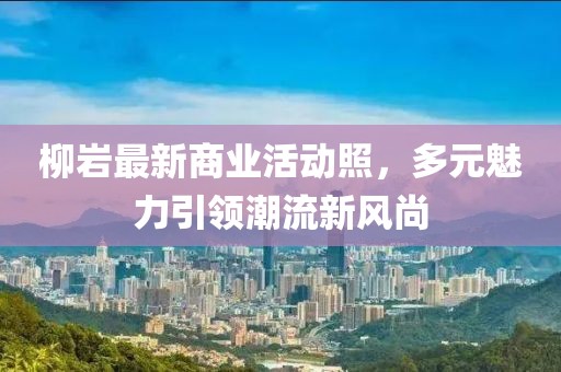 柳岩最新商业活动照，多元魅力引领潮流新风尚