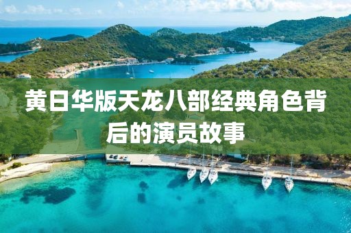 黄日华版天龙八部经典角色背后的演员故事