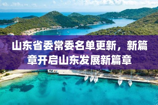 山东省委常委名单更新，新篇章开启山东发展新篇章