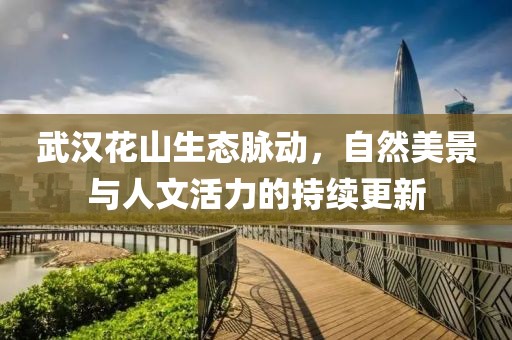 武汉花山生态脉动，自然美景与人文活力的持续更新