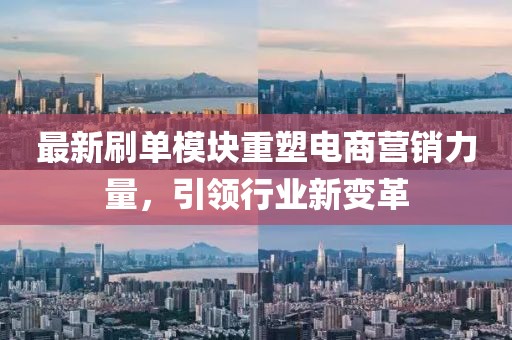 最新刷单模块重塑电商营销力量，引领行业新变革