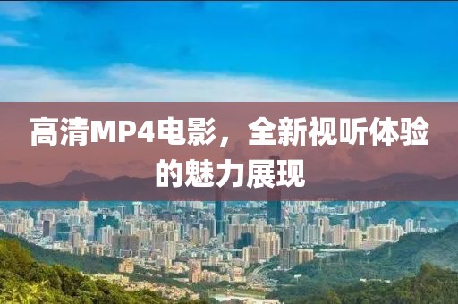 高清MP4电影，全新视听体验的魅力展现