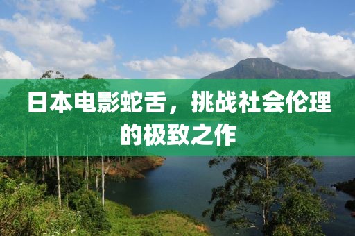 日本电影蛇舌，挑战社会伦理的极致之作