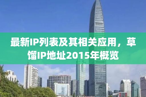 最新IP列表及其相关应用，草馏IP地址2015年概览