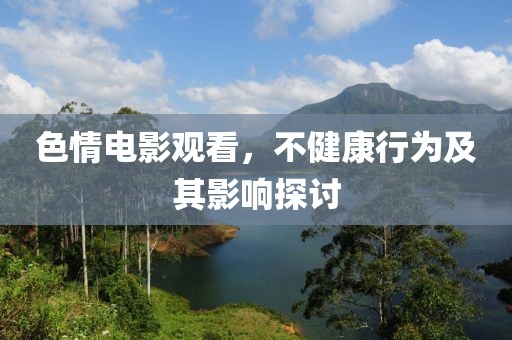 色情电影观看，不健康行为及其影响探讨