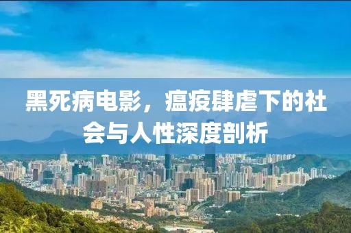 黑死病电影，瘟疫肆虐下的社会与人性深度剖析