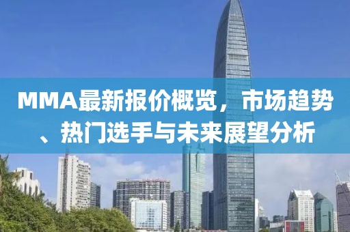MMA最新报价概览，市场趋势、热门选手与未来展望分析
