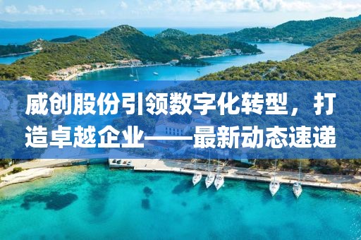 威创股份引领数字化转型，打造卓越企业——最新动态速递