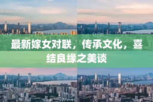 最新嫁女对联，传承文化，喜结良缘之美谈
