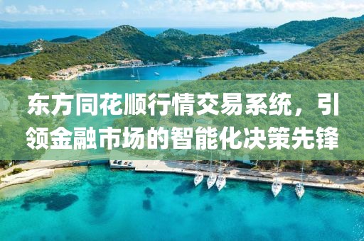 东方同花顺行情交易系统，引领金融市场的智能化决策先锋