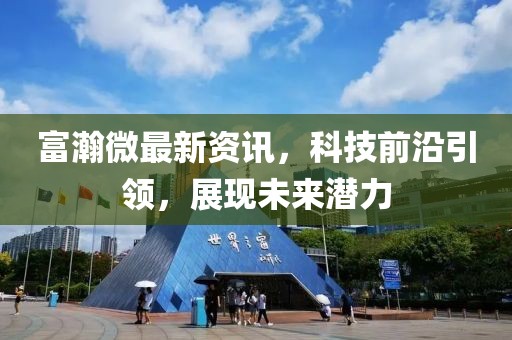 富瀚微最新资讯，科技前沿引领，展现未来潜力