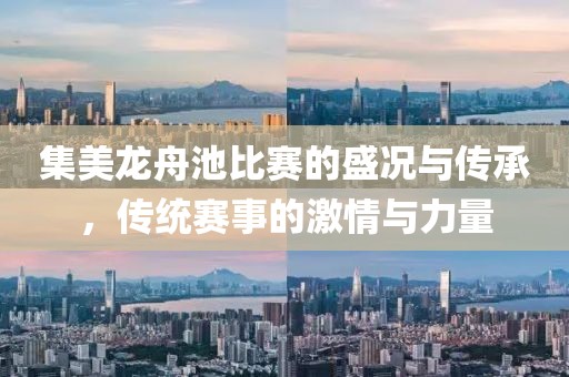 集美龙舟池比赛的盛况与传承，传统赛事的激情与力量