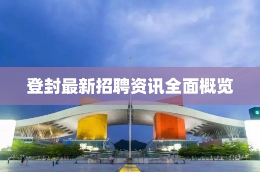 登封最新招聘资讯全面概览