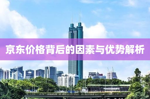 京东价格背后的因素与优势解析
